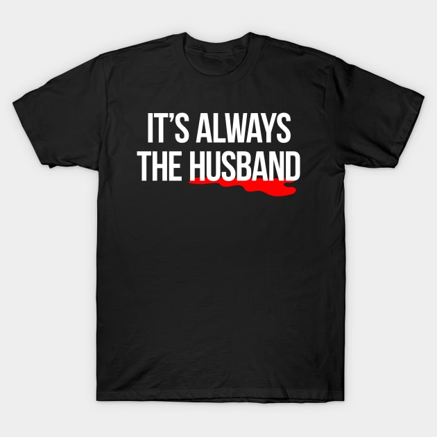 It's always the husband true crime murder killer t-shirt T-Shirt by e2productions